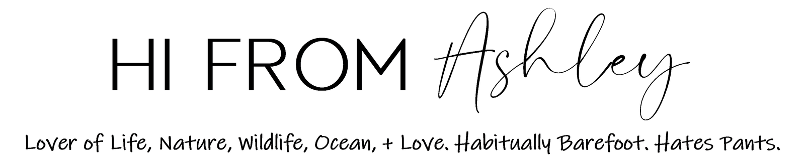 Logo that reads: Hi From Ashley Lover of Life, Nature, Wildlife, Ocean, + Love. Habitually Barefoot. Hates Pants.